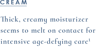 Thick, creamy moisturizer seems to melt on contact for intensive age-defying care