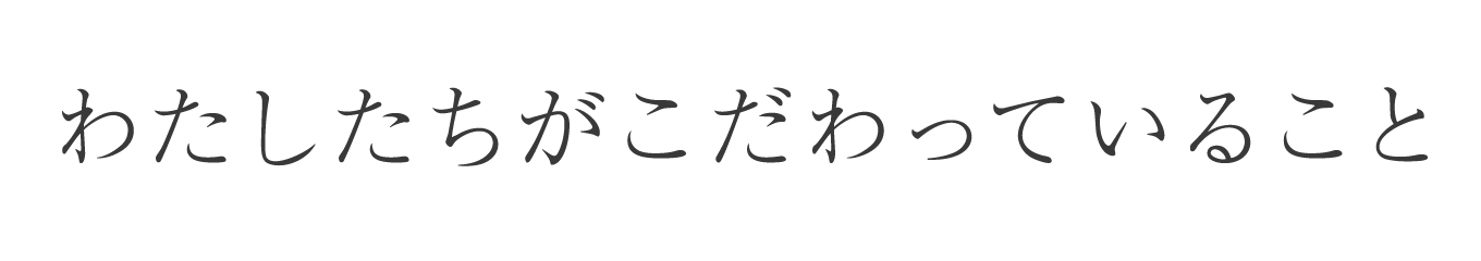 わたしたちがこだわっていること