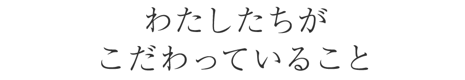 わたしたちがこだわっていること