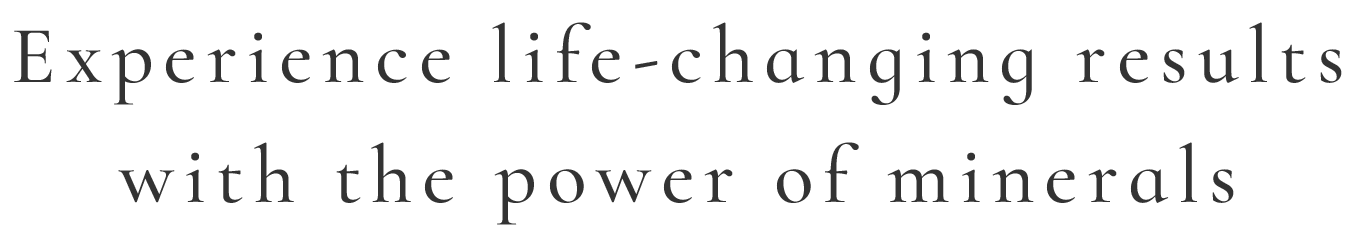 Experience life-changing results with the power of minerals