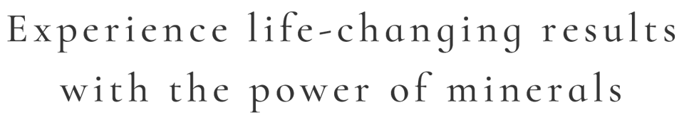 Experience life-changing results with the power of minerals