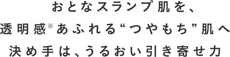 おとなスランプ肌を、透明感あふれる“つやもち”肌へ決め手は、うるおい引き寄せ力